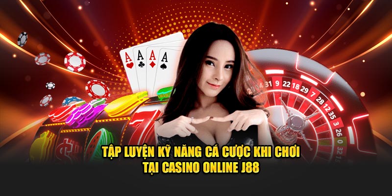 Tập luyện kỹ năng cá cược khi chơi tại Casino Online J88